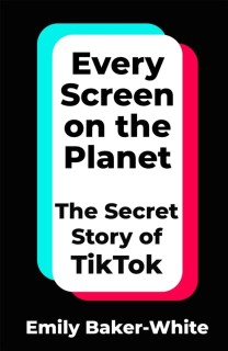 Every Screen on the Planet : The Secret Story of TikTok