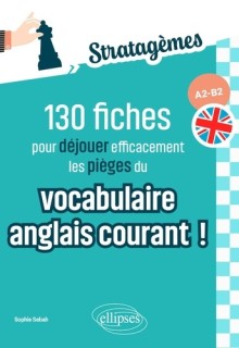 130 fiches pour déjouer efficacement les pièges du vocabulaire anglais courant ! A2-B2